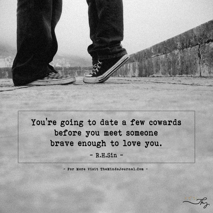 You’re Going To Date A Few Cowards Before You Meet Someone Brave Enough 