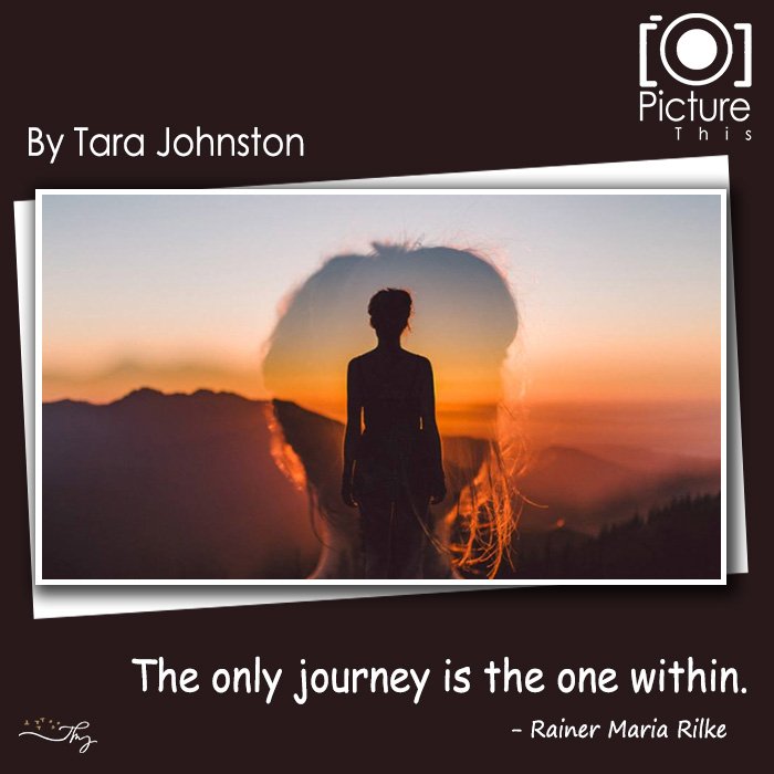 The Only Journey Is The One Within. – Rainer Maria Rilke