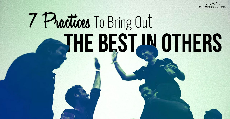 7 Practices To Bring Out The Best In Others