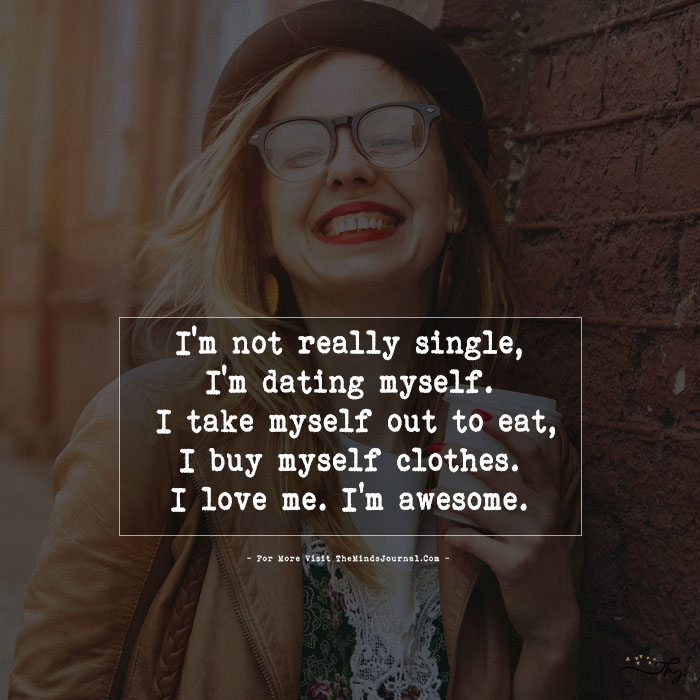 I’m not really single, I’m dating myself…