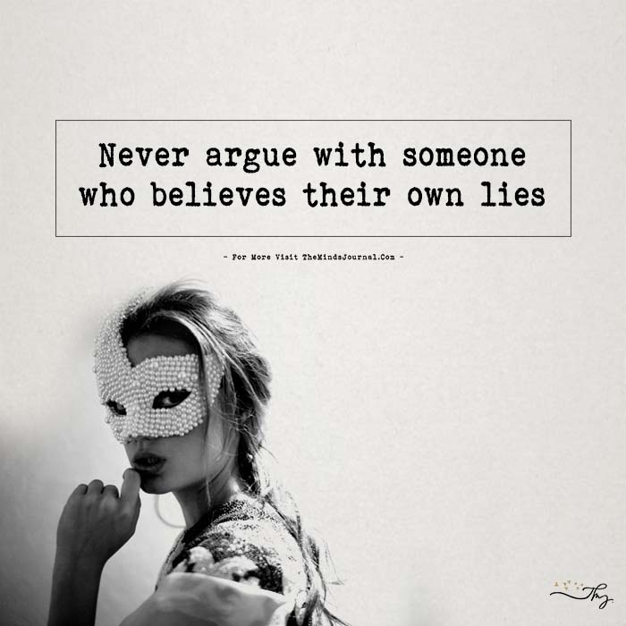 Never Argue With Someone Who Believes Their Own Lies