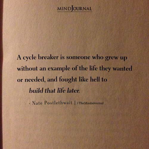 A Cycle Breaker Is One Who Grew Up Without Any Example Of The Life They Wanted