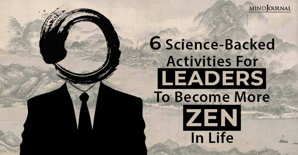 6 Science-Backed Activities For Leaders To Become More Zen In Life