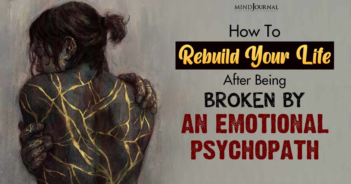 How To Rebuild Your Life After Being Broken By An Emotional Psychopath