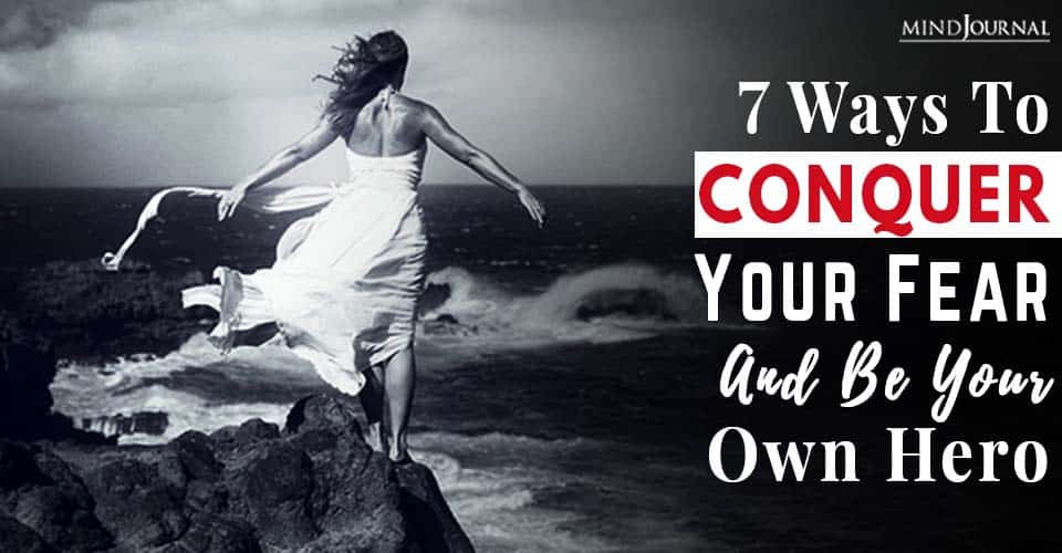 7 Ways To Conquer Your Fear And Be Your Own Hero