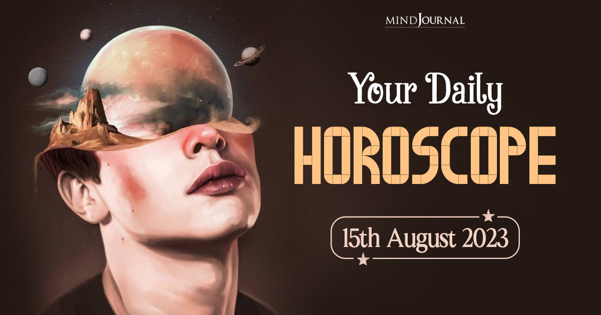 Your Daily Horoscope: 15th August 2023