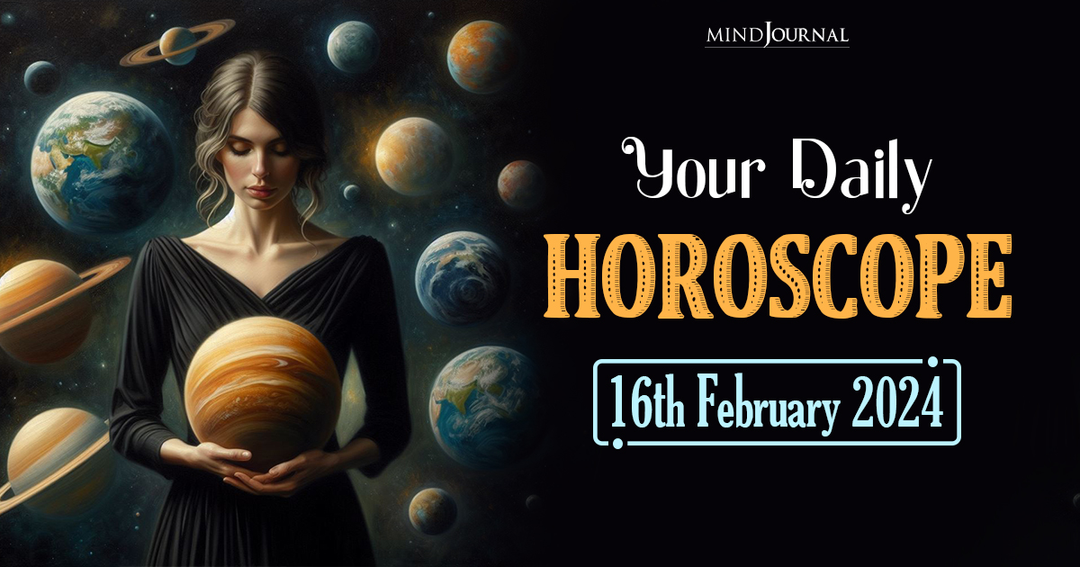 Your Daily Horoscope: 16th February 2024  