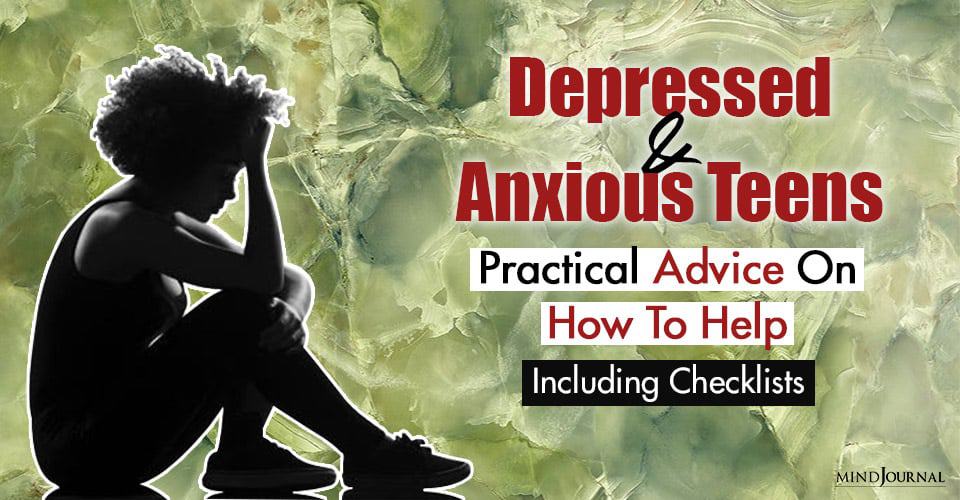 Depressed And Anxious Teens: Experts Give Practical Advice On How To Help (Including Checklists)