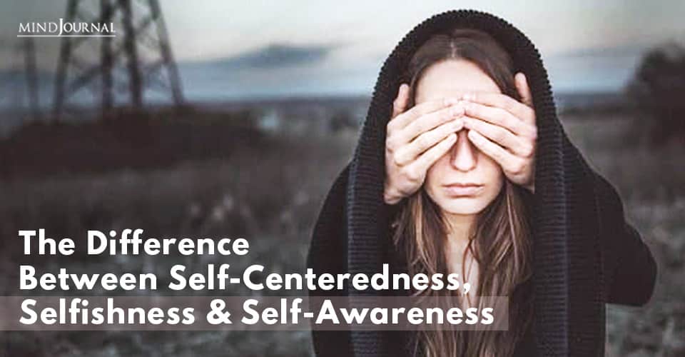 What’s The Difference Between Self-Centeredness, Selfishness, and Self-Awareness?