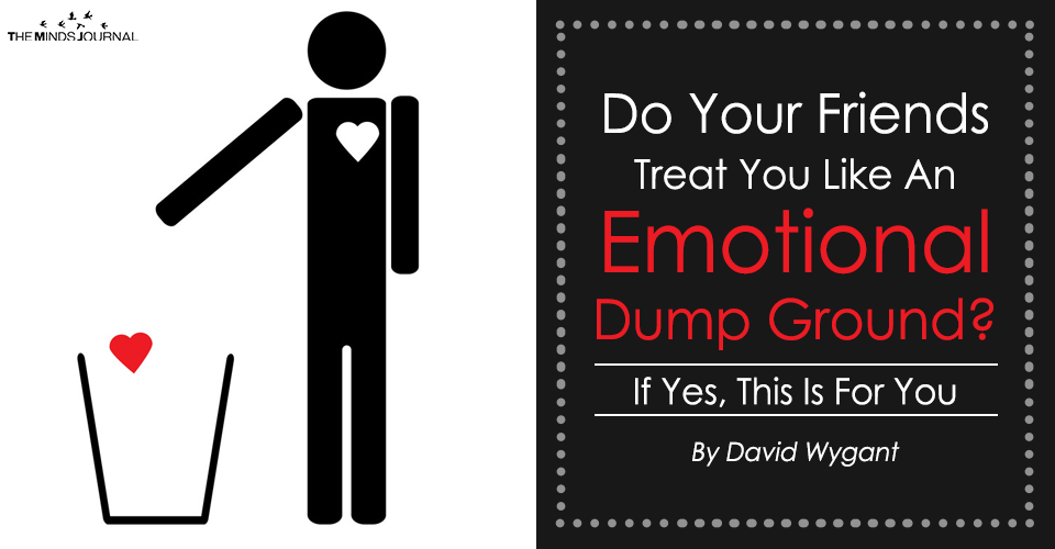 Do Your Friends Treat You Like An Emotional Dump Ground? If Yes, This Is For You