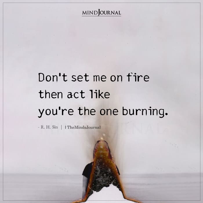 Don't Set Me On Fire Then Act Like You're The One Burning