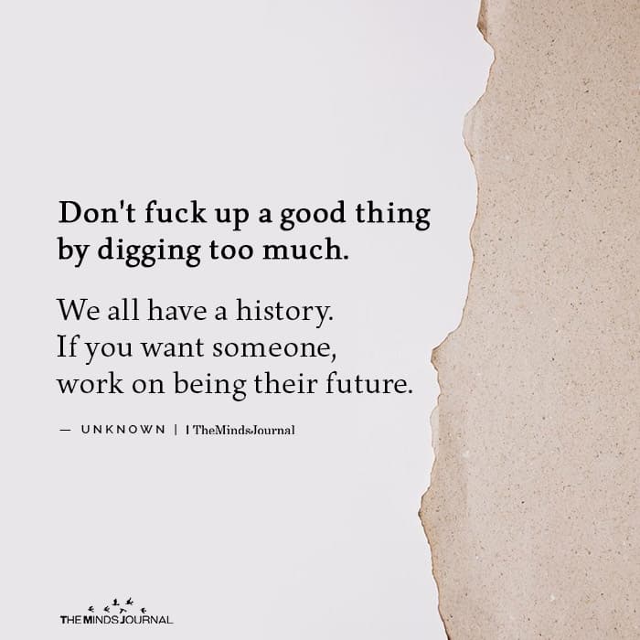 Don't fuck up a good thing by digging too much