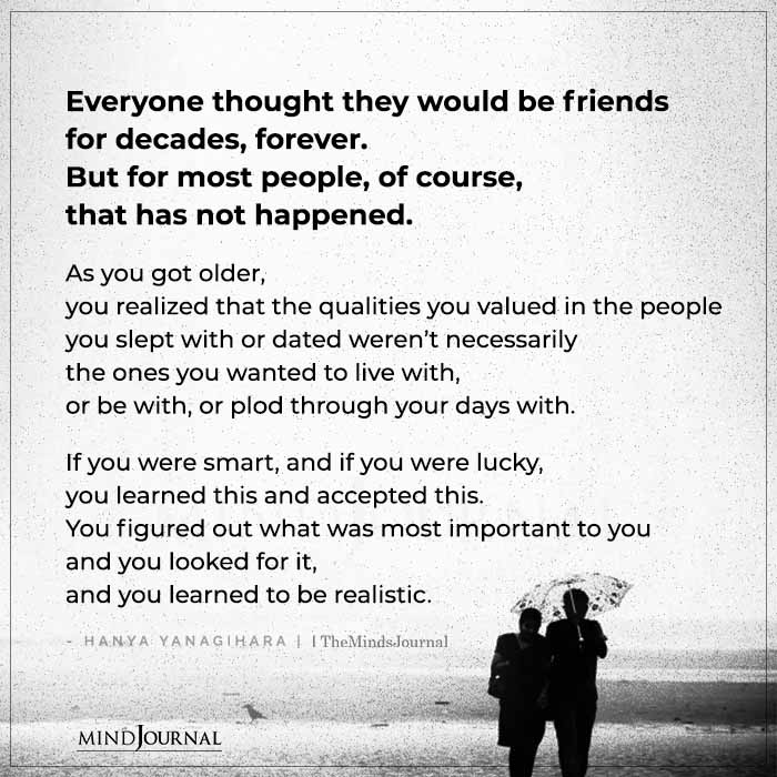 As you grow older, the less friends you have but have the real ones.