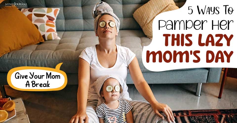 Give Your Mom A Break: 5 Ways To Pamper Her This National Lazy Mom’s Day