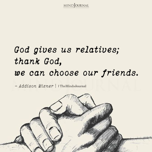 God Gives Us Relatives; Thank God, We Can Choose Our Friends: Addison Mizner Quote