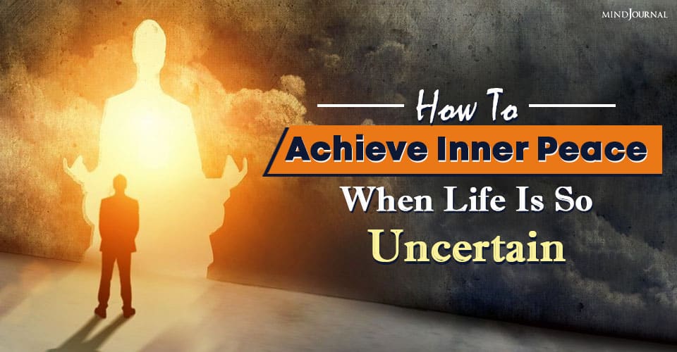 How To Achieve Inner Peace When Life Is So Uncertain