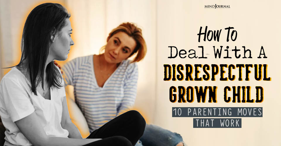 How To Deal With A Disrespectful Grown Child: 10 Parenting Moves That Work