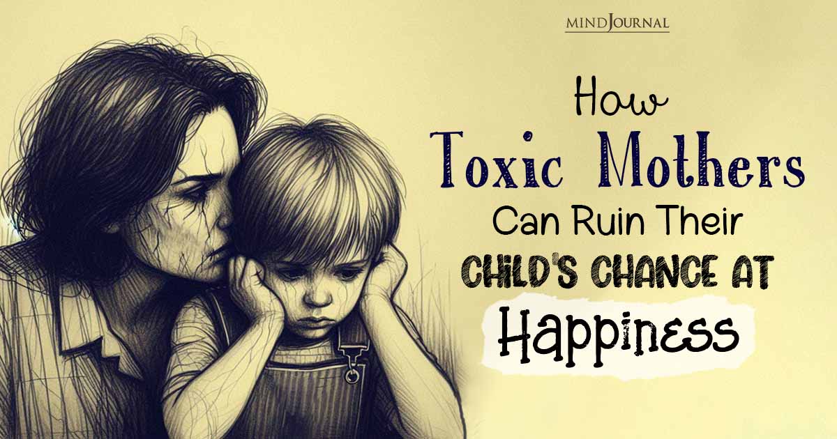 How Toxic Mothers Can Ruin Their Child’s Chance At Happiness