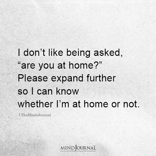 I Don’t Like Being Asked Are You At Home