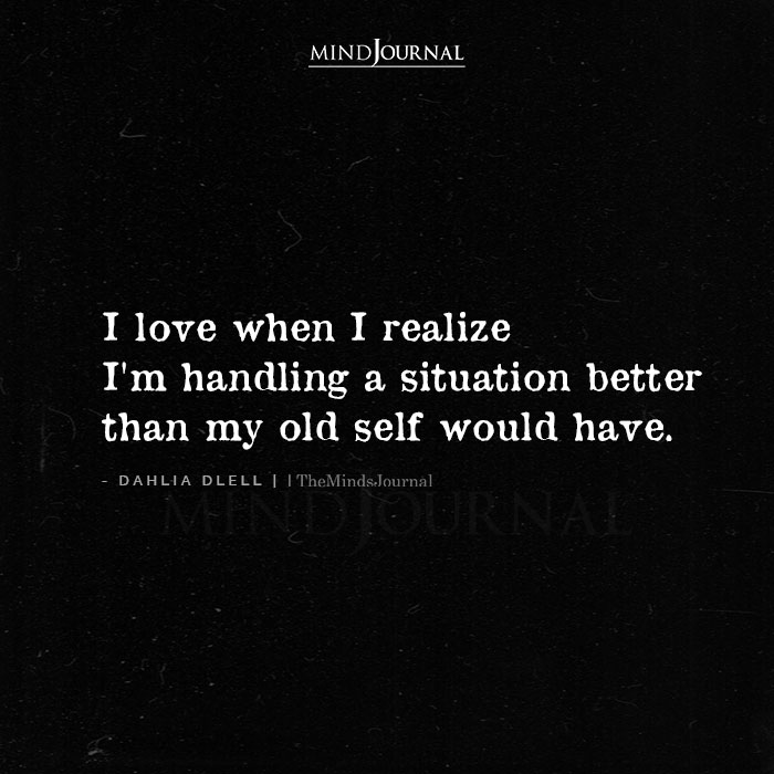 I Love When I Realize I’m Handling A Situation Better