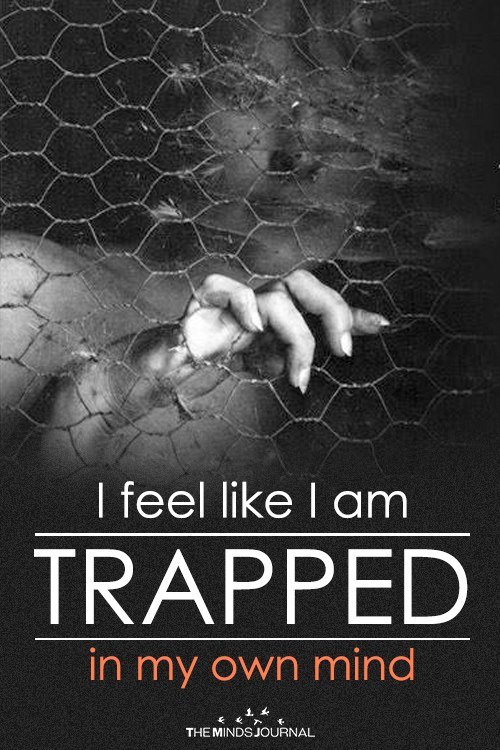 I feel like I am trapped in my own mind