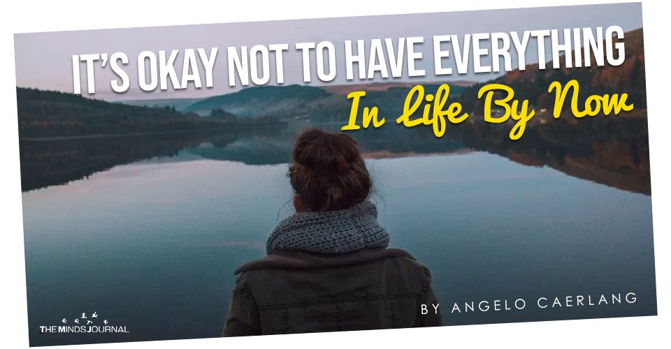 It’s Okay Not To Have Everything In Life By Now