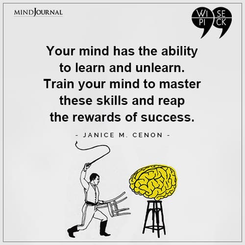 Janice M Cenon Your mind has the ability to learn and unlearn