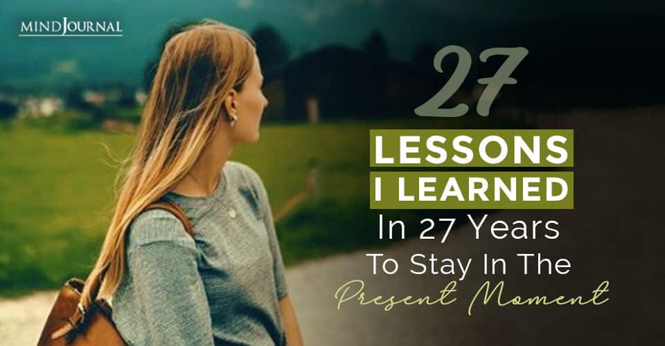 27 Lessons I Learned In 27 Years To Staying In The Present Moment