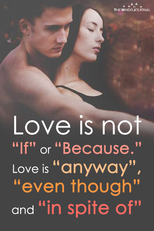 Love is not If or Because. Love is anyway, even though and in spite of