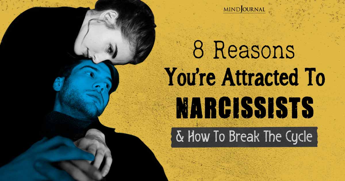 8 Major Reasons You’re Attracted to Narcissists and How to Break the Cycle