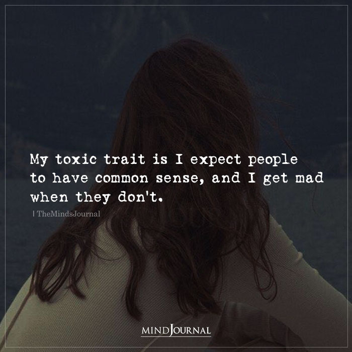 My Toxic Trait Is I Expect People To Have Common Sense