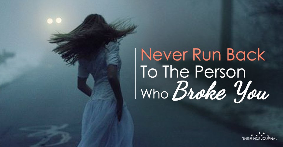 Never run back to the person who broke you