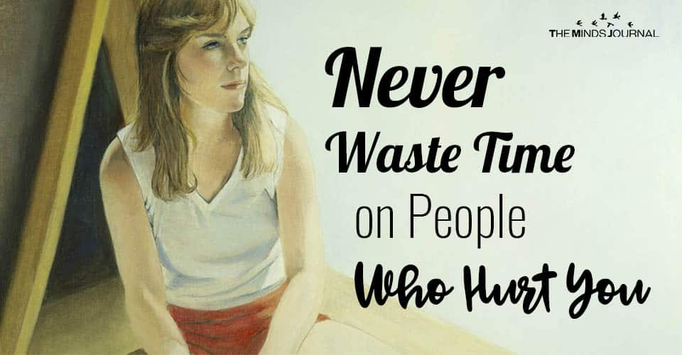 Why It’s Not A Good Idea To Waste Time on People Who Hurt You