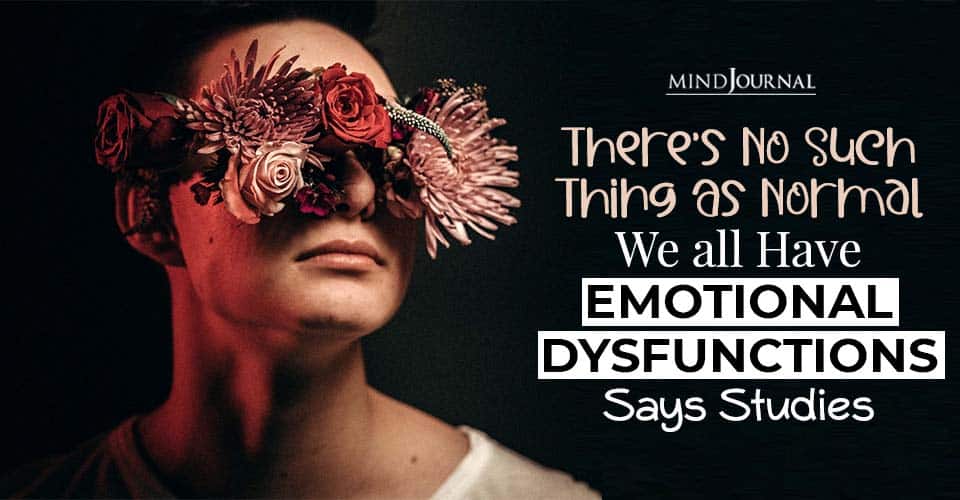 There’s No Such Thing As Normal, We all Have Emotional Dysfunctions Says Studies