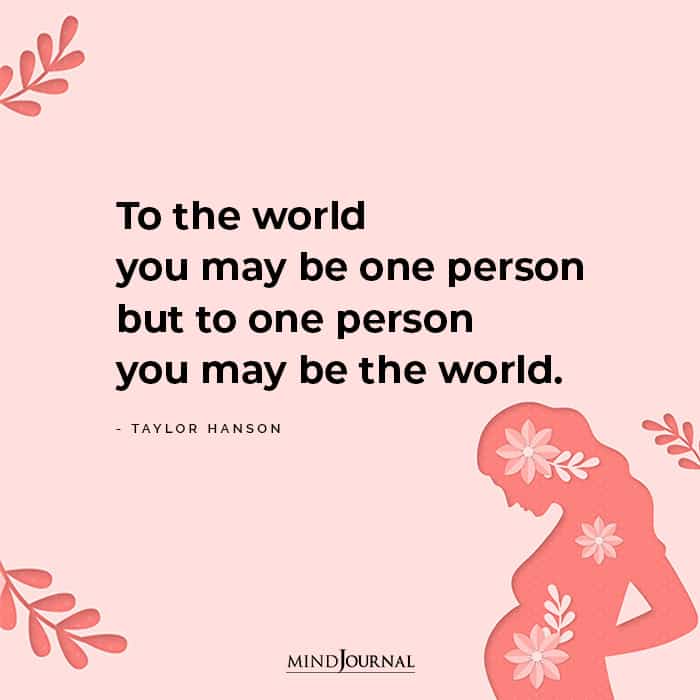 To The World You May Be One Person But To One Person