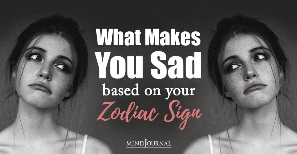 Sad Zodiac Signs: The One Thing That Makes You Sad, Based On Your Zodiac Sign