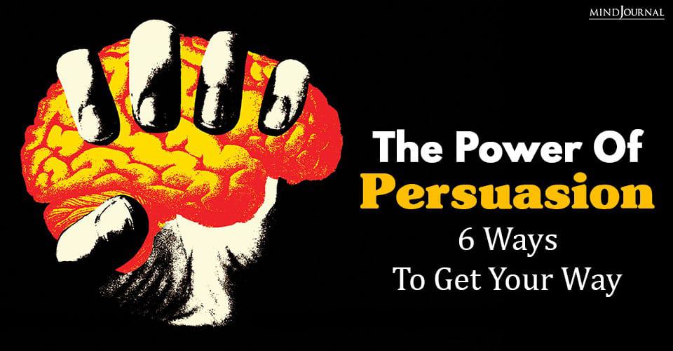 The Power Of Persuasion: 6 Ways To Get Your Way