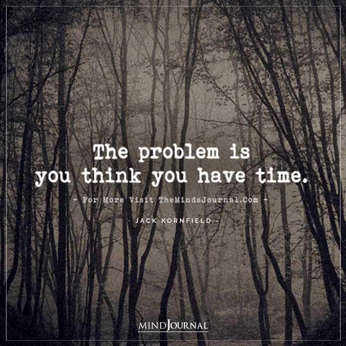 The Problem Is You Think You Have Time