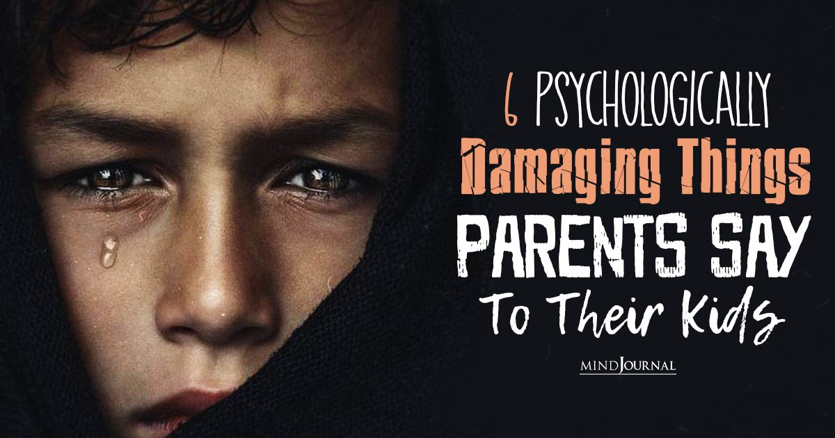 6 Psychologically Damaging Things Parents Say To Their Kids