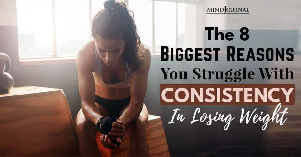 The 8 Biggest Reasons You Struggle With Consistency In Losing Weight