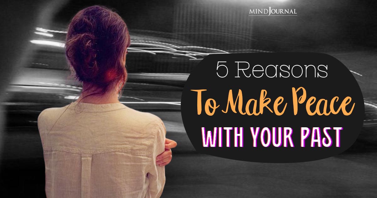 5 Reasons To Make Peace With Your Past