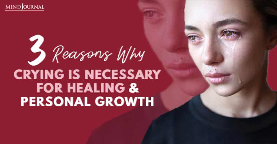 3 Reasons Why Crying Is Necessary for Healing and Personal Growth