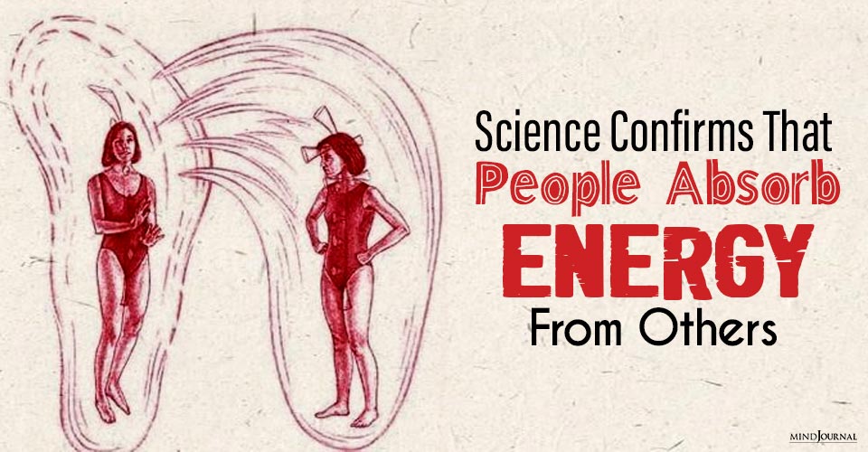 Science Confirms That People Absorb Energy From Others