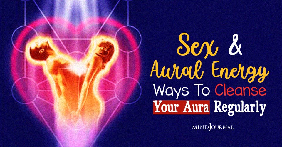 Sex And Aural Energy: Ways To Cleanse Your Aura Regularly