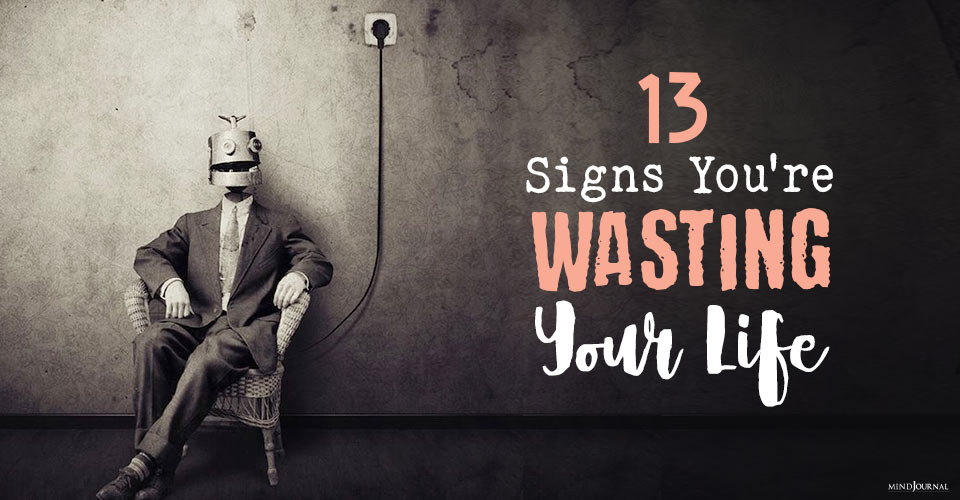 13 Signs You May Be Wasting Your Life