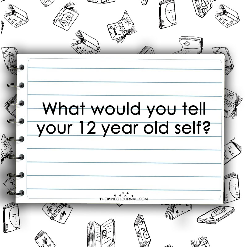 What Would You Tell Your 12 Year Old Self?