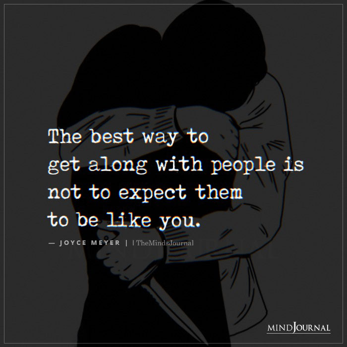 The Best Way To Get Along With People Is Not To Expect Them To Be Like You