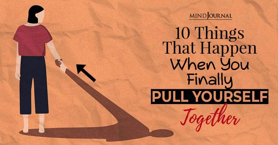 10 Things That Happen When You Finally Pull Yourself Together