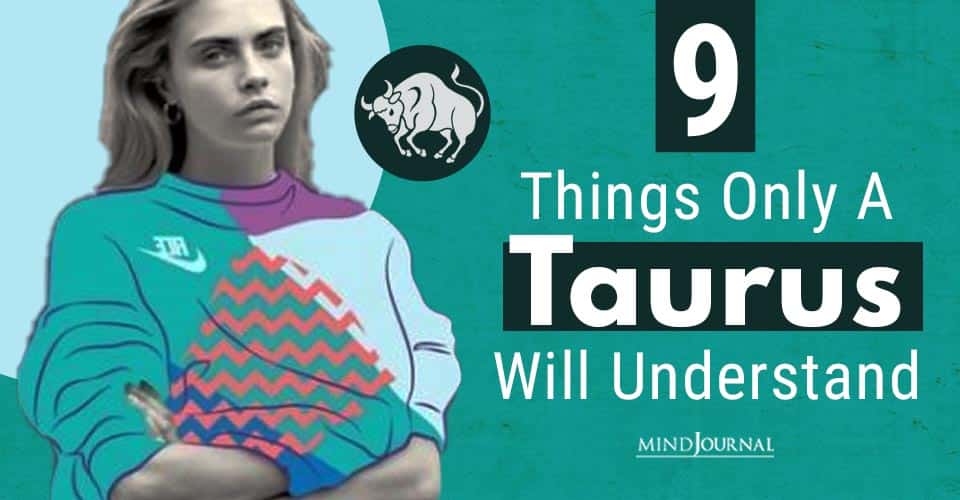 9 Things Only A Taurus Will Understand