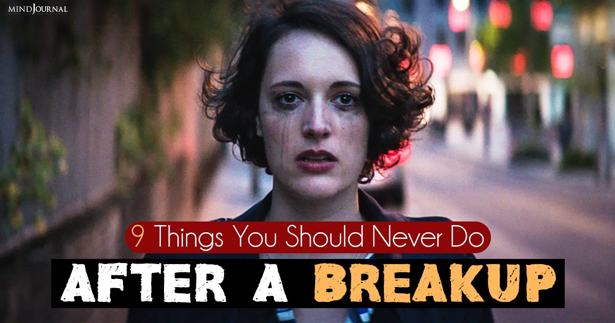 9 Things You Should Never Do After A Breakup